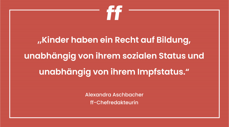 Kinder haben ein Recht auf Bildung, unabhängig von ihrem sozialen Status und unabhängig von ihrem Impfstatus. Leitartikel 35/21